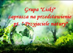 Na zielonym tle przedstawiającym przyrode czerwony napis - grupa Liski zaprasza na przedstawienie pt Przyjaciele natury.